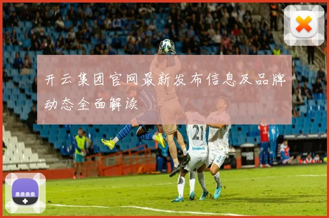 开云集团官网最新发布信息及品牌动态全面解读