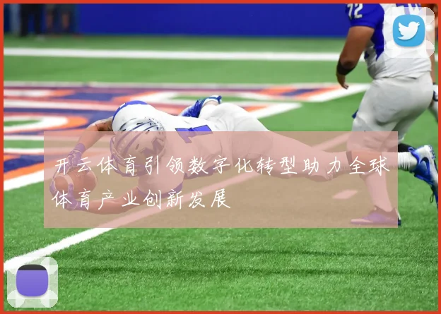 开云体育引领数字化转型助力全球体育产业创新发展