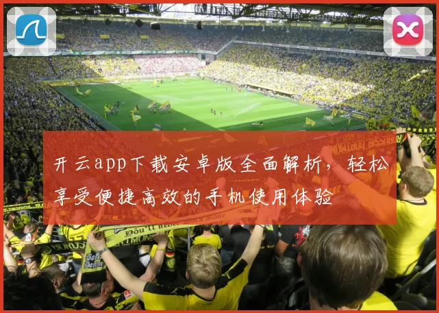 开云app下载安卓版全面解析，轻松享受便捷高效的手机使用体验