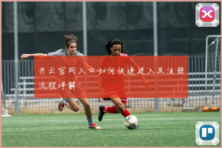 开云官网入口如何快速进入及注册流程详解
