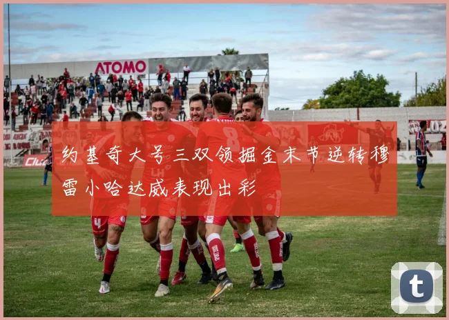 约基奇大号三双领掘金末节逆转穆雷小哈达威表现出彩