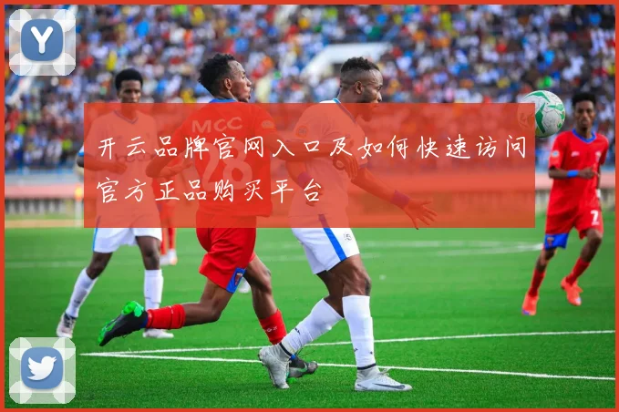 开云品牌官网入口及如何快速访问官方正品购买平台