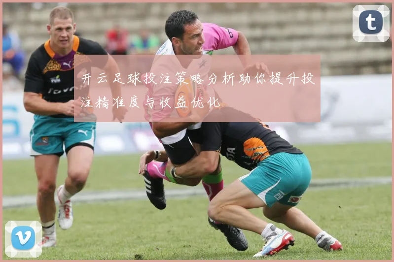 开云足球投注策略分析助你提升投注精准度与收益优化