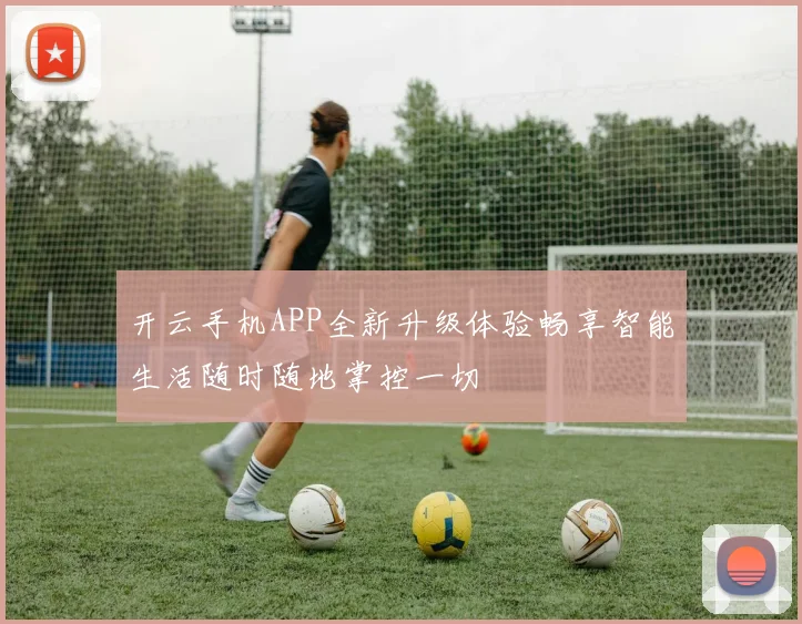 开云手机APP全新升级体验畅享智能生活随时随地掌控一切
