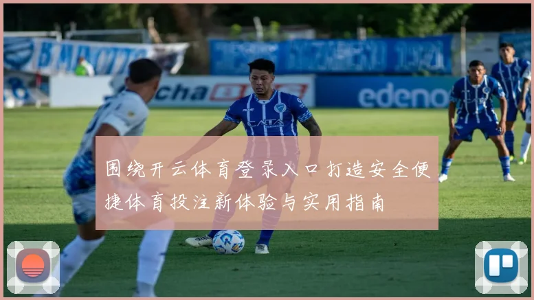 围绕开云体育登录入口打造安全便捷体育投注新体验与实用指南