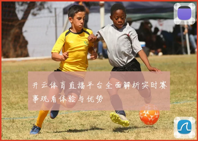 开云体育直播平台全面解析实时赛事观看体验与优势