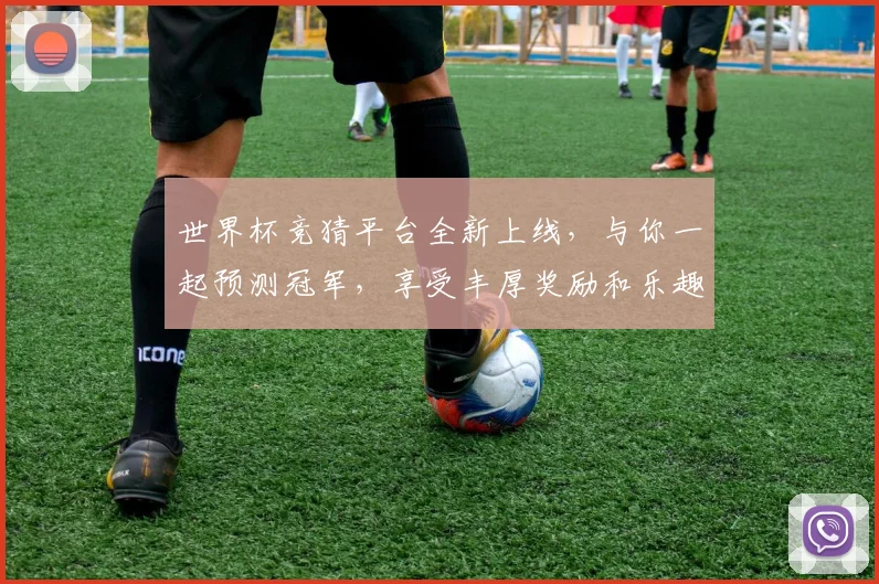 世界杯竞猜平台全新上线，与你一起预测冠军，享受丰厚奖励和乐趣