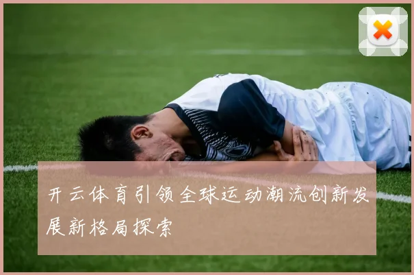 开云体育引领全球运动潮流创新发展新格局探索