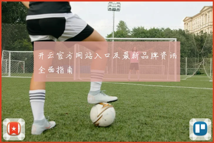 开云官方网站入口及最新品牌资讯全面指南