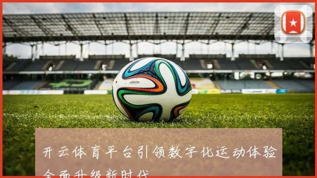 开云体育平台引领数字化运动体验全面升级新时代
