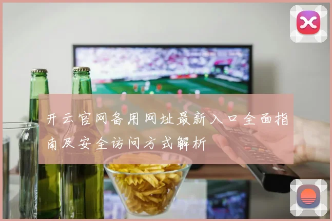 开云官网备用网址最新入口全面指南及安全访问方式解析