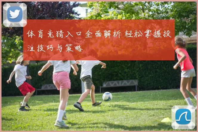 体育竞猜入口全面解析 轻松掌握投注技巧与策略