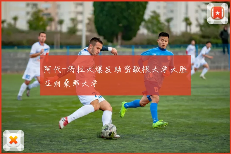 阿代-玛拉大爆发助密歇根大学大胜亚利桑那大学
