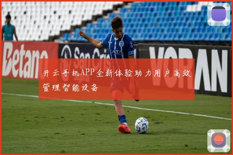 开云手机APP全新体验助力用户高效管理智能设备