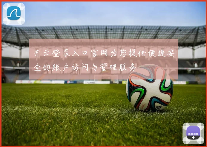 开云登录入口官网为您提供便捷安全的账户访问与管理服务