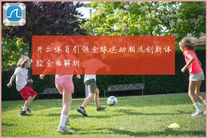 开云体育引领全球运动潮流创新体验全面解析