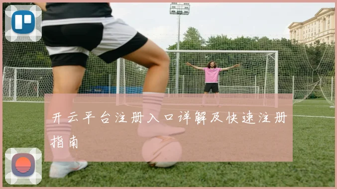 开云平台注册入口详解及快速注册指南