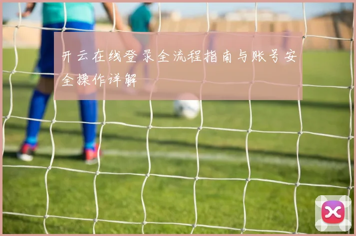 开云在线登录全流程指南与账号安全操作详解