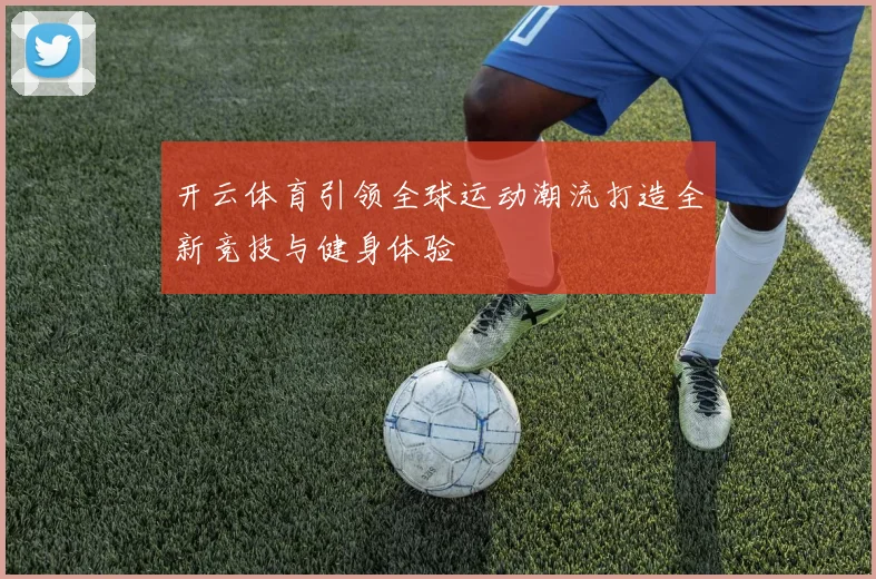 开云体育引领全球运动潮流打造全新竞技与健身体验