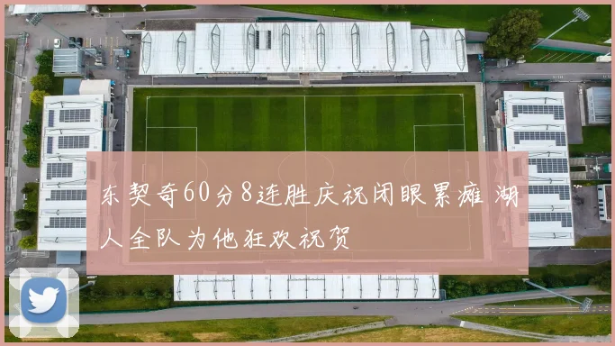 东契奇60分8连胜庆祝闭眼累瘫 湖人全队为他狂欢祝贺