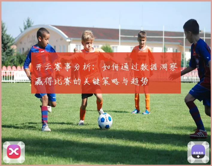 开云赛事分析：如何通过数据洞察赢得比赛的关键策略与趋势