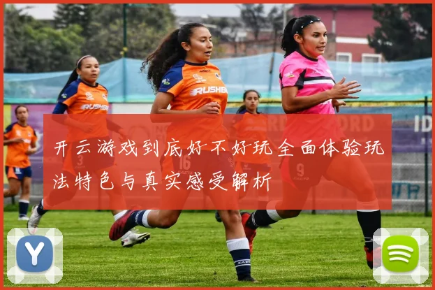 开云游戏到底好不好玩全面体验玩法特色与真实感受解析