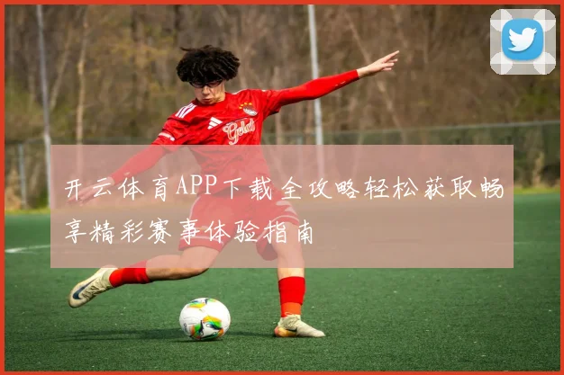 开云体育APP下载全攻略轻松获取畅享精彩赛事体验指南