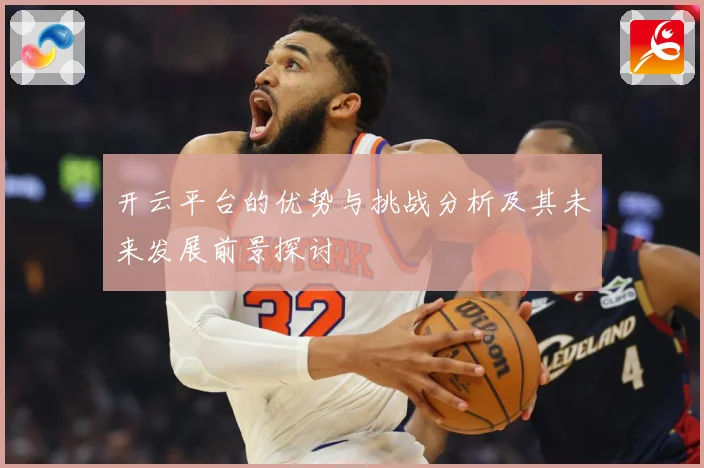 开云平台的优势与挑战分析及其未来发展前景探讨