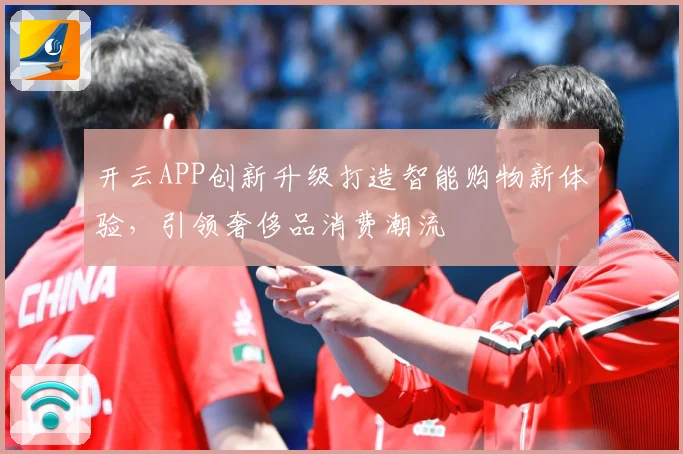 开云APP创新升级打造智能购物新体验，引领奢侈品消费潮流