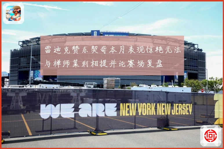 雷迪克赞东契奇本月表现惊艳无法与禅师莱利相提并论赛场复盘