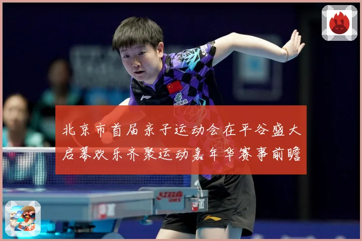 北京市首届亲子运动会在平谷盛大启幕欢乐齐聚运动嘉年华赛事前瞻