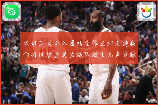 文班亚马全队团结合作互相支持我们将继续坚持为球队做出无声贡献赛场复盘
