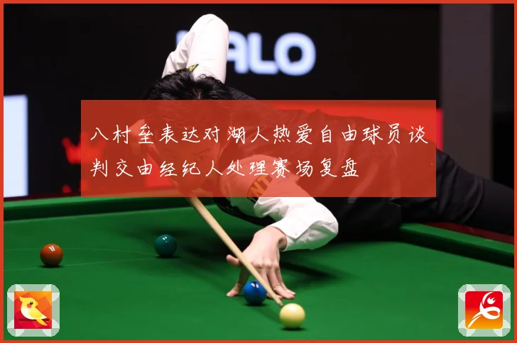 八村垒表达对湖人热爱自由球员谈判交由经纪人处理赛场复盘