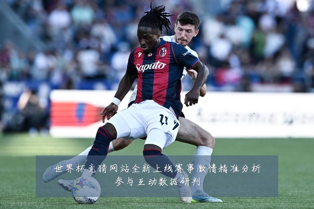 世界杯竞猜网站全新上线赛事激情精准分析参与互动数据研判