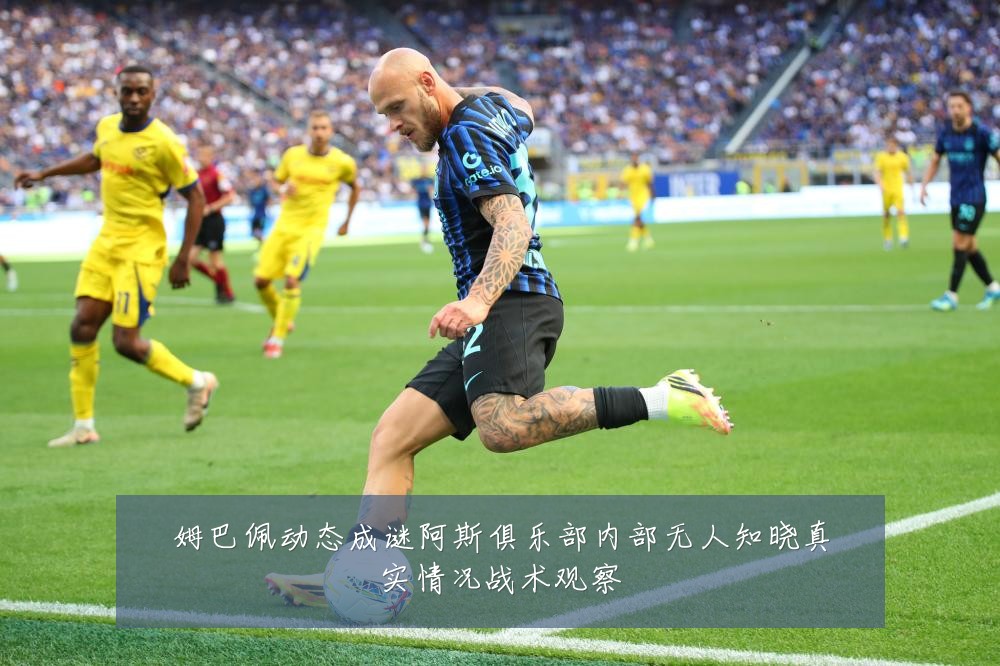 姆巴佩动态成谜阿斯俱乐部内部无人知晓真实情况战术观察