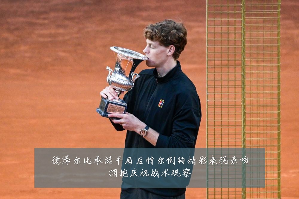 德泽尔比承诺平局后特尔倒钩精彩表现亲吻拥抱庆祝战术观察