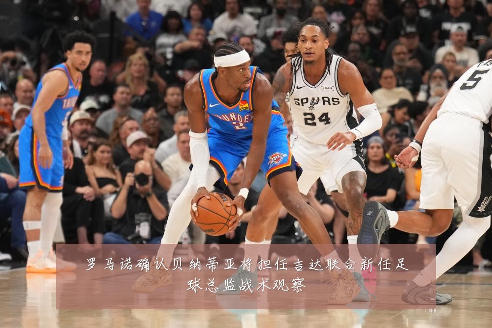 罗马诺确认贝纳蒂亚将担任吉达联合新任足球总监战术观察